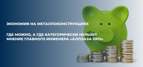 Экономия на металлоконструкциях: где можно, а где категорически нельзя? Мнение главного инженера «АлПлаза ПРО»
