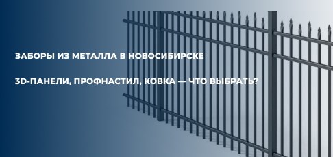 Заборы из металла в Новосибирске: 3D-панели, профнастил, ковка — что выбрать?